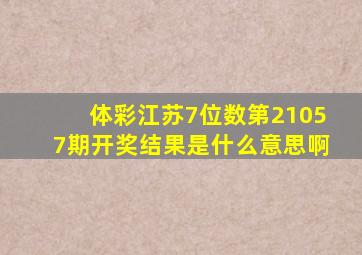 体彩江苏7位数第21057期开奖结果是什么意思啊