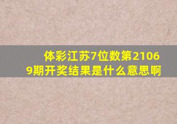 体彩江苏7位数第21069期开奖结果是什么意思啊