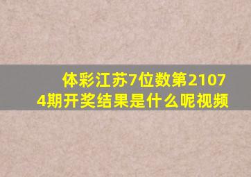 体彩江苏7位数第21074期开奖结果是什么呢视频