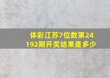 体彩江苏7位数第24192期开奖结果是多少