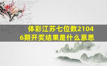 体彩江苏七位数21046期开奖结果是什么意思