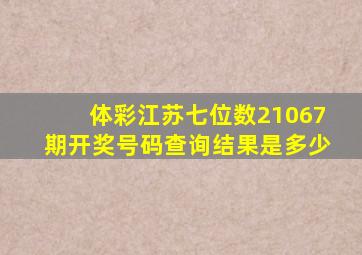 体彩江苏七位数21067期开奖号码查询结果是多少