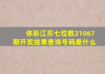 体彩江苏七位数21067期开奖结果查询号码是什么