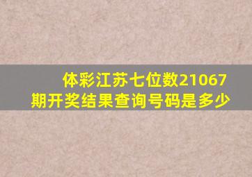 体彩江苏七位数21067期开奖结果查询号码是多少