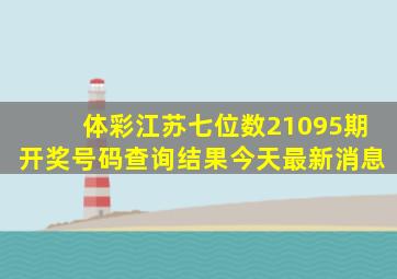 体彩江苏七位数21095期开奖号码查询结果今天最新消息