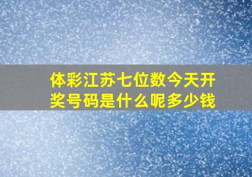 体彩江苏七位数今天开奖号码是什么呢多少钱