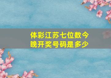 体彩江苏七位数今晚开奖号码是多少