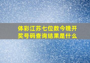 体彩江苏七位数今晚开奖号码查询结果是什么