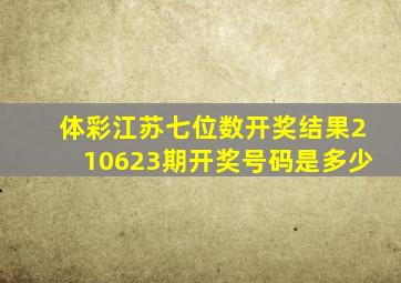 体彩江苏七位数开奖结果210623期开奖号码是多少