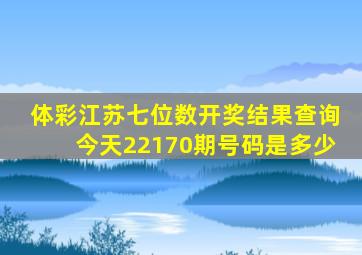 体彩江苏七位数开奖结果查询今天22170期号码是多少