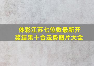 体彩江苏七位数最新开奖结果十合走势图片大全