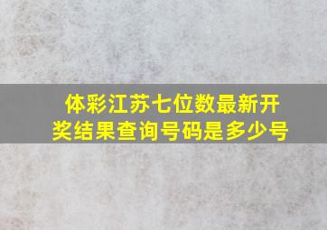 体彩江苏七位数最新开奖结果查询号码是多少号