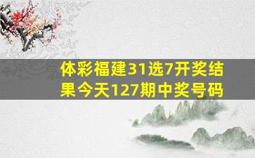 体彩福建31选7开奖结果今天127期中奖号码