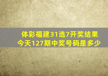 体彩福建31选7开奖结果今天127期中奖号码是多少