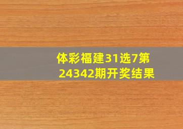 体彩福建31选7第24342期开奖结果