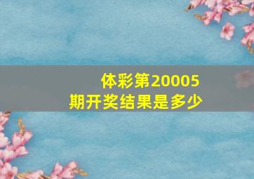 体彩第20005期开奖结果是多少