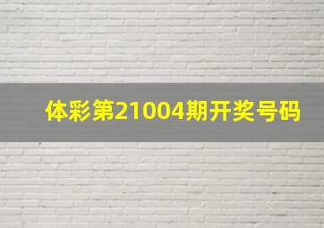 体彩第21004期开奖号码