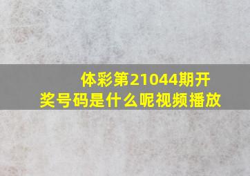 体彩第21044期开奖号码是什么呢视频播放