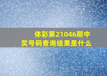 体彩第21046期中奖号码查询结果是什么