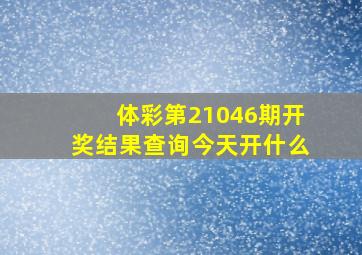 体彩第21046期开奖结果查询今天开什么