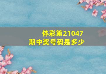 体彩第21047期中奖号码是多少