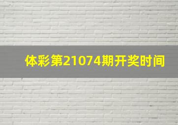 体彩第21074期开奖时间