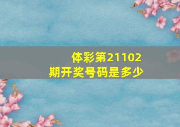 体彩第21102期开奖号码是多少