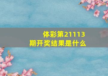 体彩第21113期开奖结果是什么