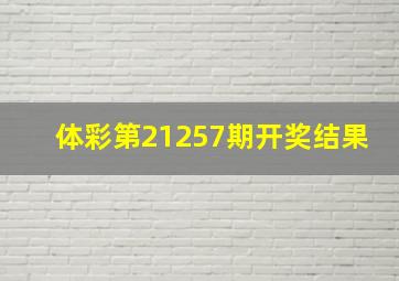 体彩第21257期开奖结果