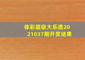 体彩超级大乐透2021037期开奖结果