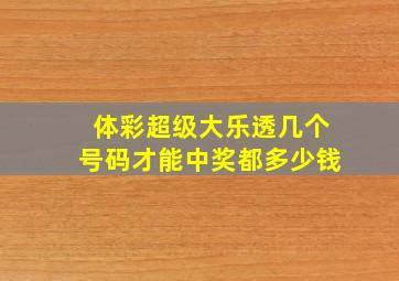 体彩超级大乐透几个号码才能中奖都多少钱