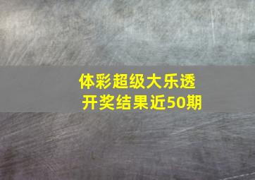 体彩超级大乐透开奖结果近50期