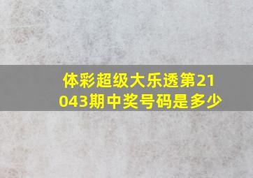 体彩超级大乐透第21043期中奖号码是多少