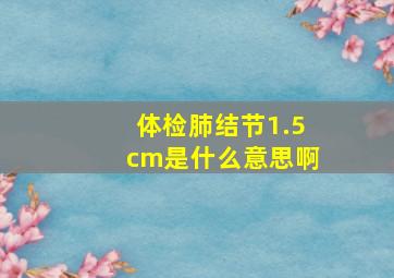 体检肺结节1.5cm是什么意思啊