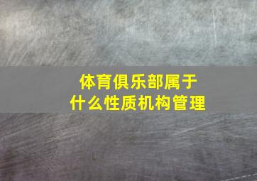 体育俱乐部属于什么性质机构管理