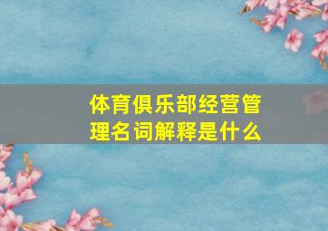 体育俱乐部经营管理名词解释是什么