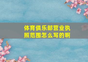 体育俱乐部营业执照范围怎么写的啊