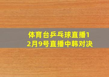 体育台乒乓球直播12月9号直播中韩对决