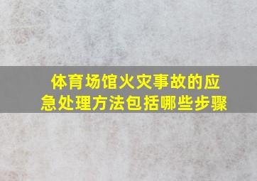 体育场馆火灾事故的应急处理方法包括哪些步骤