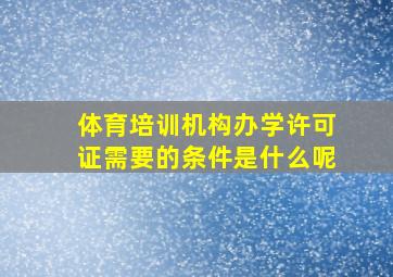 体育培训机构办学许可证需要的条件是什么呢