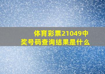 体育彩票21049中奖号码查询结果是什么