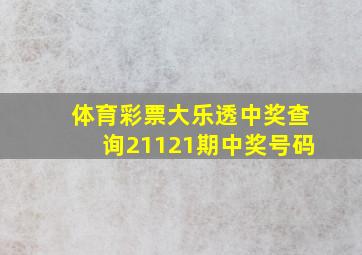 体育彩票大乐透中奖查询21121期中奖号码