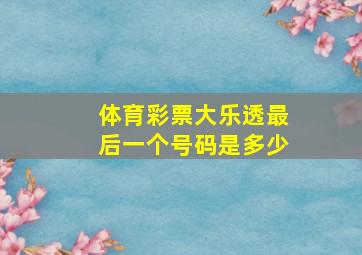 体育彩票大乐透最后一个号码是多少