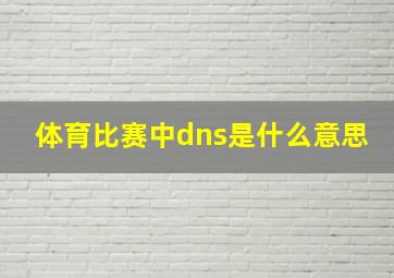 体育比赛中dns是什么意思