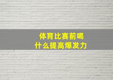 体育比赛前喝什么提高爆发力