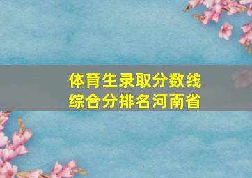 体育生录取分数线综合分排名河南省