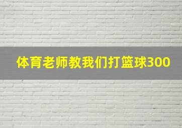 体育老师教我们打篮球300