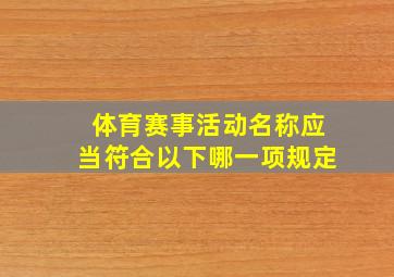 体育赛事活动名称应当符合以下哪一项规定