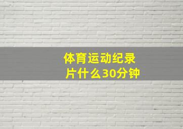 体育运动纪录片什么30分钟