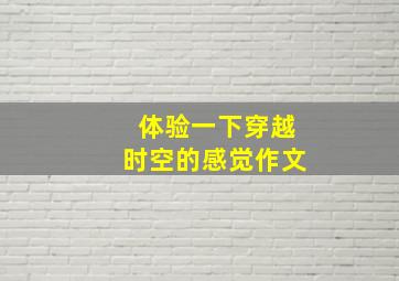 体验一下穿越时空的感觉作文